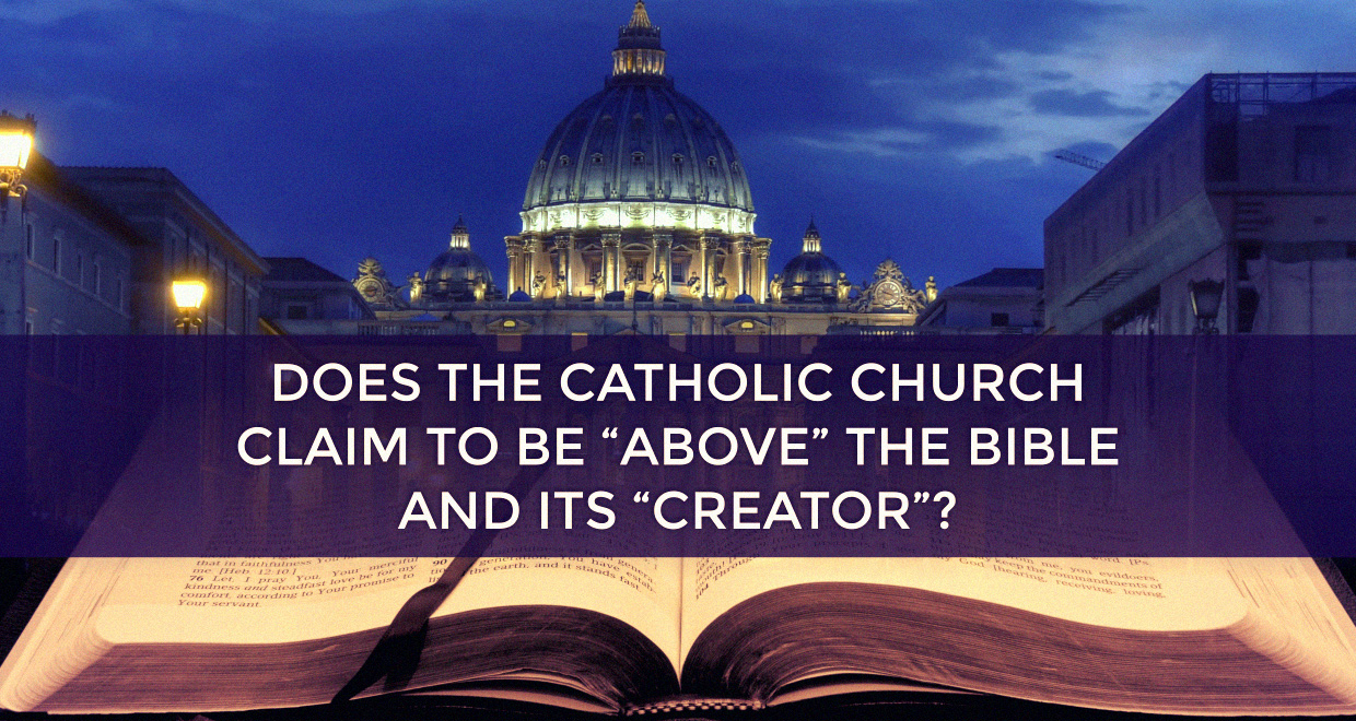 does-the-catholic-church-claim-to-be-above-the-bible-and-its-creator