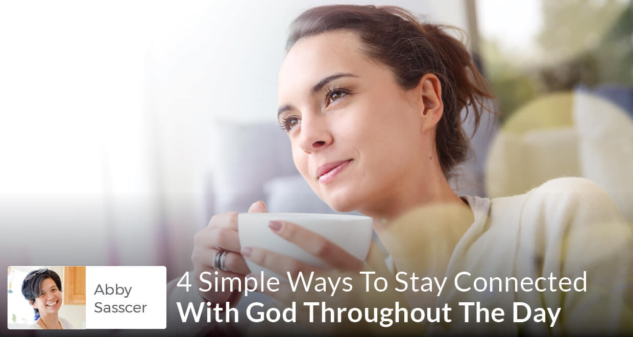 4 Simple Ways To Stay Connected With God Throughout The Day